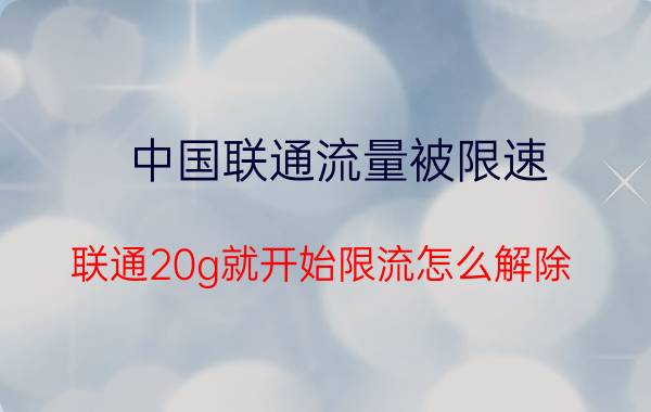 中国联通流量被限速 联通20g就开始限流怎么解除？